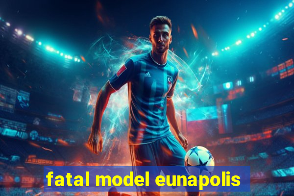 fatal model eunapolis